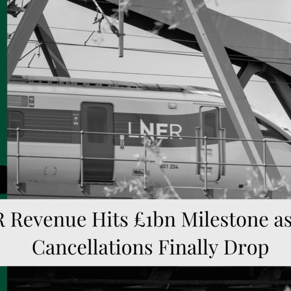 LNER Revenue Hits £1bn Milestone as Train Cancellations Finally Drop