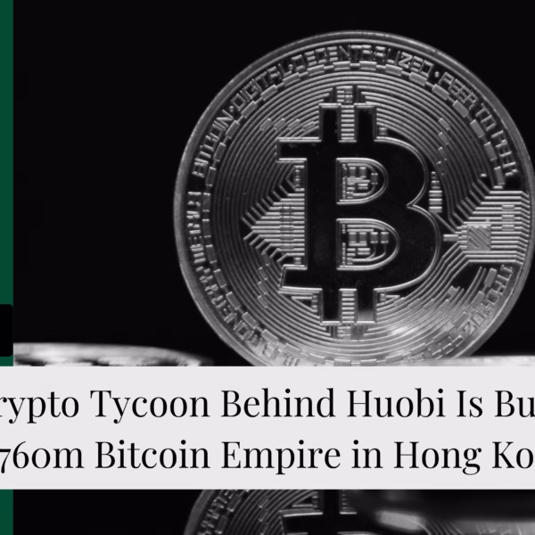 The Crypto Tycoon Behind Huobi Is Building a $760m Bitcoin Empire in Hong Kong