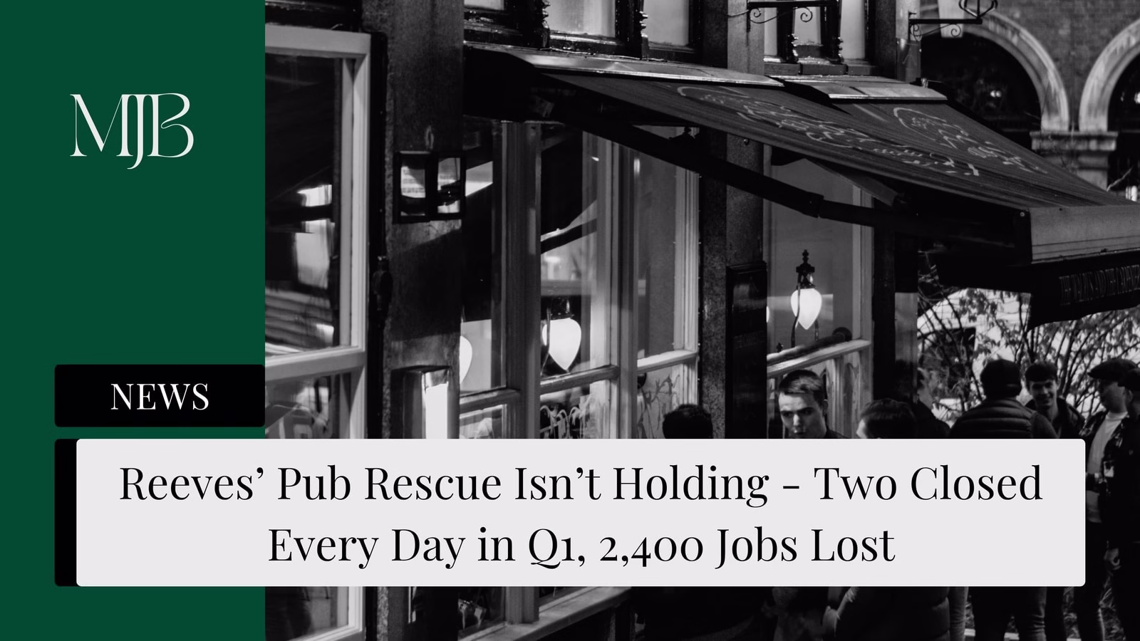 Mjb News Cover For Reeves’ Pub Rescue Isn’t Holding — Two Closed Every Day In Q1, 2,400 Jobs Lost — Uk Pub Closures Business